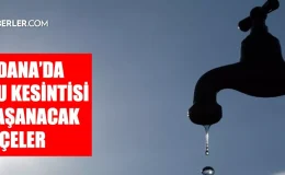 Adana ASKİ su kesintisi! 10-11 Eylül Karataş, Yüreğir, İmamoğlu su kesintisi listesi! Sular ne zaman gelecek?